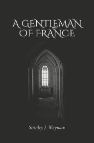 Title: A Gentleman of France, Author: Stanley J. Weyman