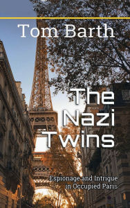 Title: The Nazi Twins: Espionage and Intrigue in Occupied Paris, Author: Tom Barth