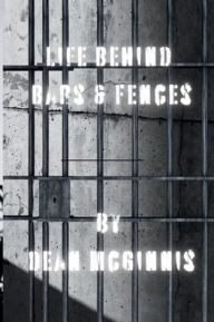 Title: Life Behind Bars & Fences: A Collection of Poetry Based on Real Life Experiences in Prison, Author: Dean McGinnis