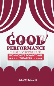 Title: GOOD PERFORMANCE: THE REDEVELOPMENT OF RICHMOND'S DOWNTOWN THEATERS, Author: John Bates