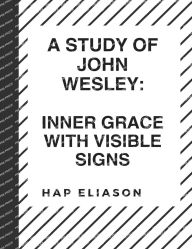 Title: A Study of John Wesley: Inner Grace with Visible Signs:, Author: Hap Eliason