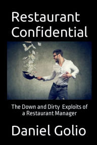 Title: Restaurant Confidential: The Down and Dirty Exploits of a Restaurant Manager, Author: Daniel Golio