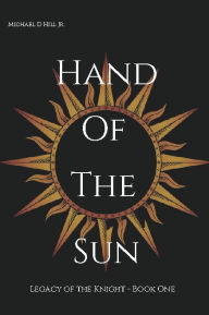 Title: Hand of the Sun: Legacy of the Knight - Book One, Author: Michael Hill