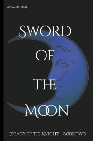 Title: Sword of the Moon: Legacy of the Knight - Book Two, Author: Michael Hill