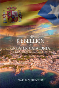 Title: The Rebellion of Greater Catalonia: A Story of Culture, Language, and Freedom, Author: Nathan Hunter