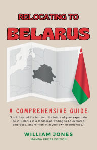 Title: Relocating to Belarus: A Comprehensive Guide, Author: William Jones