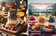 Title: Blissfully Layered: :A Step by Step Guide on Seasonal No-Bake Cheesecake Jars, Author: Derrick Clark