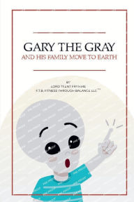 Title: Gary The Gray: And His Family Move To Earth, Author: Lord Trent Frymire