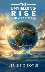 Title: The Unyielding Rise: A New Earth Era, Author: Jennie O'boyle