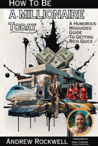 Title: How To Be A Millionaire Today: A Humorous MisGuided Guide To Getting Rich Quick, Author: Andrew Rockwell
