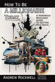 Title: How To Be A Millionaire Today: A Humorous MisGuided Guide To Getting Rich Quick, Author: Andrew Rockwell