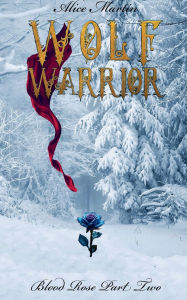 Title: Wolf Warrior Blood Rose Part Two, Author: Alice Martin