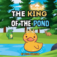 Title: The King of the Pond: Story of Grayson the Duck who Dreams of Becoming a Hero and Makes That Dream a Reality, Author: Tyler Hardison