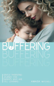 Title: Buffering: Gentle Parenting Journey for parents who are still learning., Author: Amada Mitchell