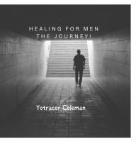 Title: Healing For Men The Journey!, Author: Yotracer Coleman