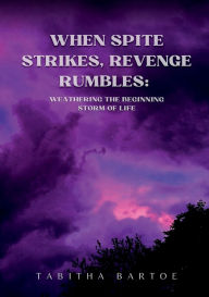 Title: When Spite Strikes, Revenge Rumbles: Weathering the Beginning Storm of Life, Author: Tabitha Bartoe