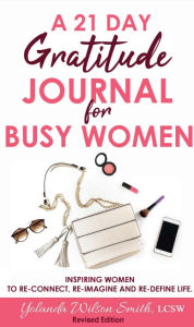 Title: A 21 Day Gratitude Journal For Busy Women: Inspiring Women to Re-connect, Re-Imagine and Re-Define Life., Author: Yolanda Wilson Smith