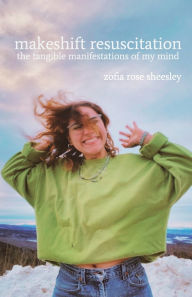 Title: makeshift resuscitation: the tangible manifestations of my mind, Author: zofia rose sheesley