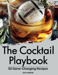 Title: The Cocktail Playbook: 32 Game-Changing Recipes, Author: Zach Berger