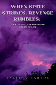 Title: When Spite Strikes, Revenge Rumbles: Weathering the Beginning Storm of Life, Author: Tabitha Bartoe