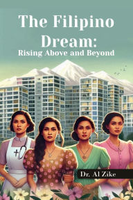 Title: THE FILIPINO DREAM: RISING ABOVE AND BEYOND:, Author: Dr. Al Zike