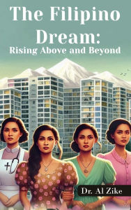 Title: THE FILIPINO DREAM: RISING ABOVE AND BEYOND:, Author: Dr. Al Zike