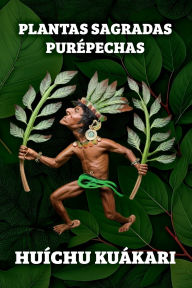 Title: PLANTAS SAGRADAS PURÉPECHAS, Author: Huíchu Kuákari