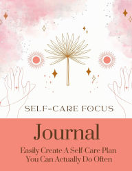 Title: The Self-Care Focus Journal: Easily Create A Self-Care Plan You Can Actually Do Often:, Author: Jenny A. Leandro