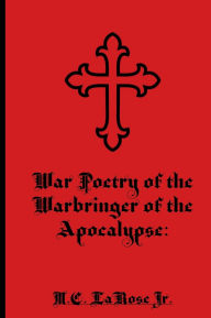 Title: War Poetry of the Warbringer of the Apocalypse, Author: Mark C. LaRose Jr.