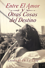 Title: Entre El Amor Y Otras Cosas Del Destino, Author: Leydis D. De La Cruz