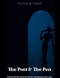 Title: The Poet And The Pen: Echoes Of The Natural World And Human Sorrows, Author: Charma Joseph