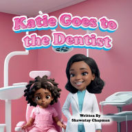 Title: Katie goes to the Dentist, Author: Shawntay Chapman