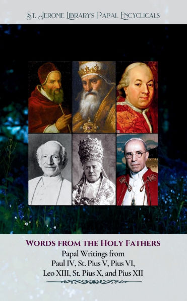 Words from the Holy Fathers: Papal Writings from Paul IV, St. Pius V, Pius VI, Leo XIII, St. Pius X, and Pius XII