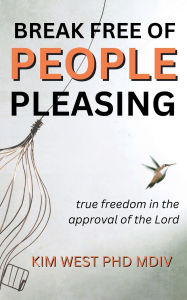 Title: Break Free of People Pleasing: True Freedom in the Approval of the Lord, Author: Kim West Phd Mdiv