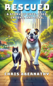 Title: Rescued: A Story of Cats, Dogs, Crooks, and Cops, Author: Chris Abernathy
