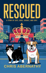 Title: Rescued: A Story of Cats, Dogs, Crooks, and Cops, Author: Chris Abernathy