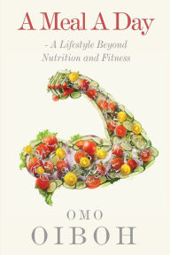 Title: A Meal A Day: A Lifestyle Beyond Nutrition and Fitness, Author: Omo Oiboh