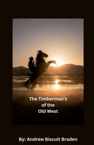 Title: The Timberman's of the Old West, Author: Andrew Biscuit Braden