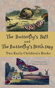 Title: The Butterfly's Ball and The Butterfly's Birth-Day: Two Early Children's Books, Author: William Roscoe