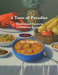 Title: A Taste of Paradise: Traditional Eastern Caribbean Recipes, Author: Chef Leo Robledo