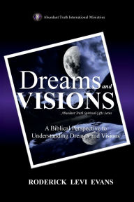 Title: Dreams and Visions: A Biblical Perspective to Understanding Dreams and Visions, Author: Roderick L. Evans