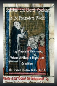 Title: Scripture and Church Teaching in a Postmodern World, A Lay Reference, Volume Two - Human Rights and Conditions, Author: Mr. Robert Curtis