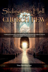 Title: SLIDING INTO HELL ON A CHURCH PEW: An Introduction to the reader new and old to church, Author: TINA FLEMING CARR