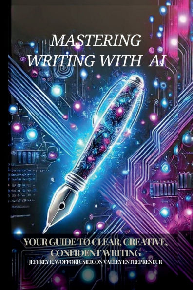 Mastering Writing with AI: Your Guide to Clear, Creative, and Confident Writing: