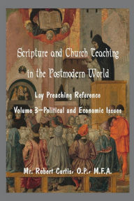 Title: Scripture and Church Teaching in a Postmodern World, A Lay Reference, Volume Three - Political and Economic Issues, Author: O. P. Mr. Robert Curtis