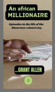 Title: An African Millionaire: Episodes of the life of the illustrious colonel clay, Author: Allen Grant