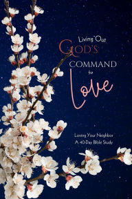 Title: Living Out God's Command to Love: Loving Your Neighbor, A 40-day Bible Study, Author: Merrileigh Marshall