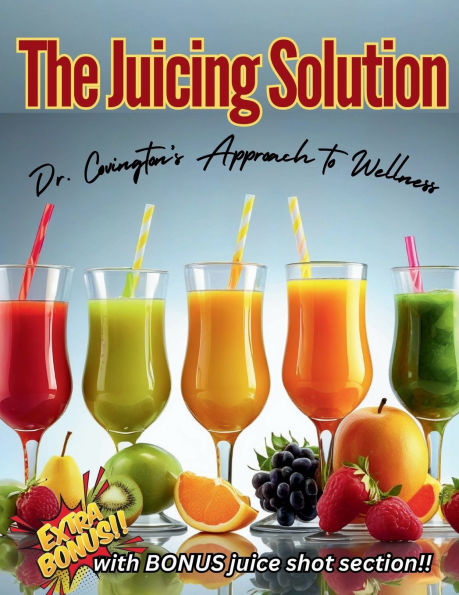 The Juicing Solution: Dr. Covington's Approach to Wellness: