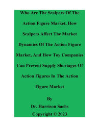 Title: Who Are The Scalpers Of The Action Figure Market And How Scalpers Affect The Market Dynamics Of The Action Figure Market, Author: Dr. Harrison Sachs