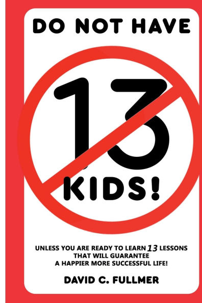DO NOT HAVE 13 KIDS!: Unless You Are Ready to Learn Lessons That Will Guarantee A Happier More Successful Life!